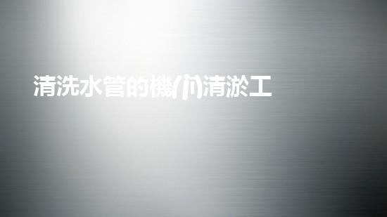 清洗水管的機(jī)清淤工程的關(guān)鍵技術(shù)與以后進(jìn)展趨勢分析，你了解多少？